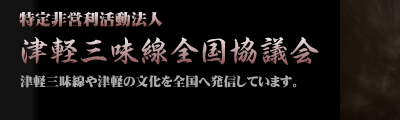 特定非営利活動法人　津軽三味線全国協議会　津軽三味線や津軽の文化を全国へ発信しています。